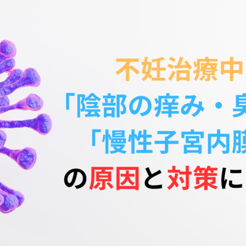 不妊治療中の-「陰部の痒み・臭い」や-「慢性子宮内膜炎」-の原因と対策について