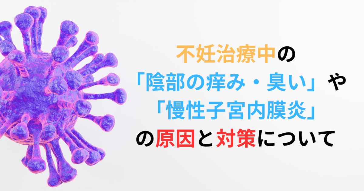 不妊治療中の-「陰部の痒み・臭い」や-「慢性子宮内膜炎」-の原因と対策について